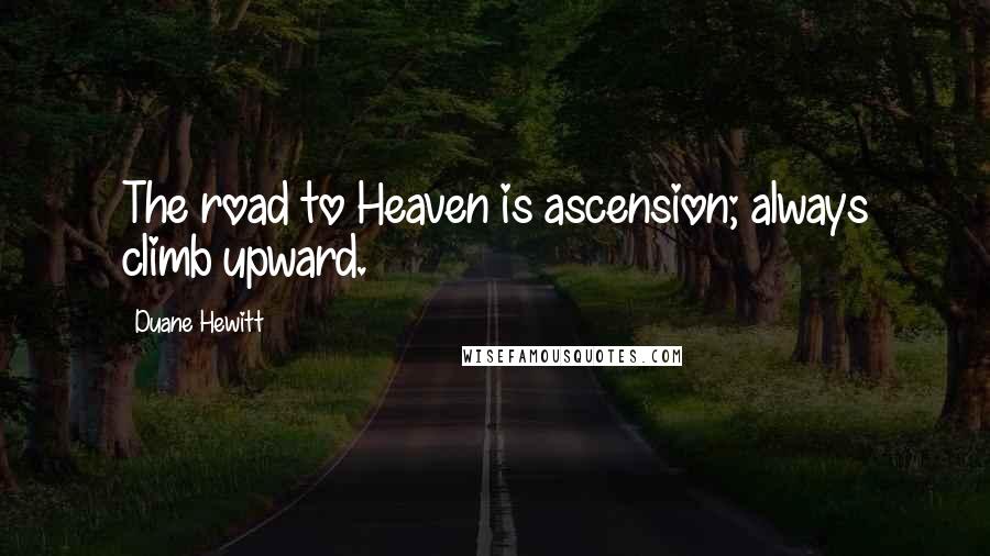 Duane Hewitt Quotes: The road to Heaven is ascension; always climb upward.