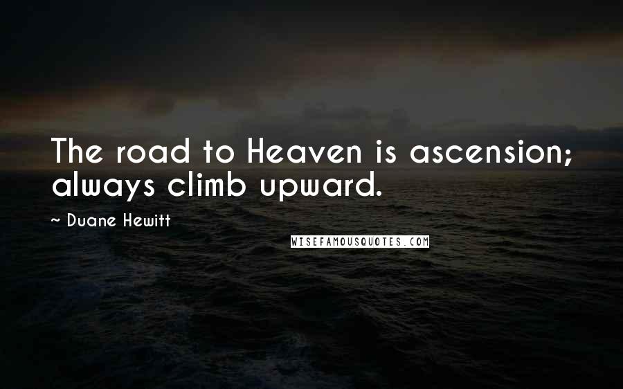 Duane Hewitt Quotes: The road to Heaven is ascension; always climb upward.