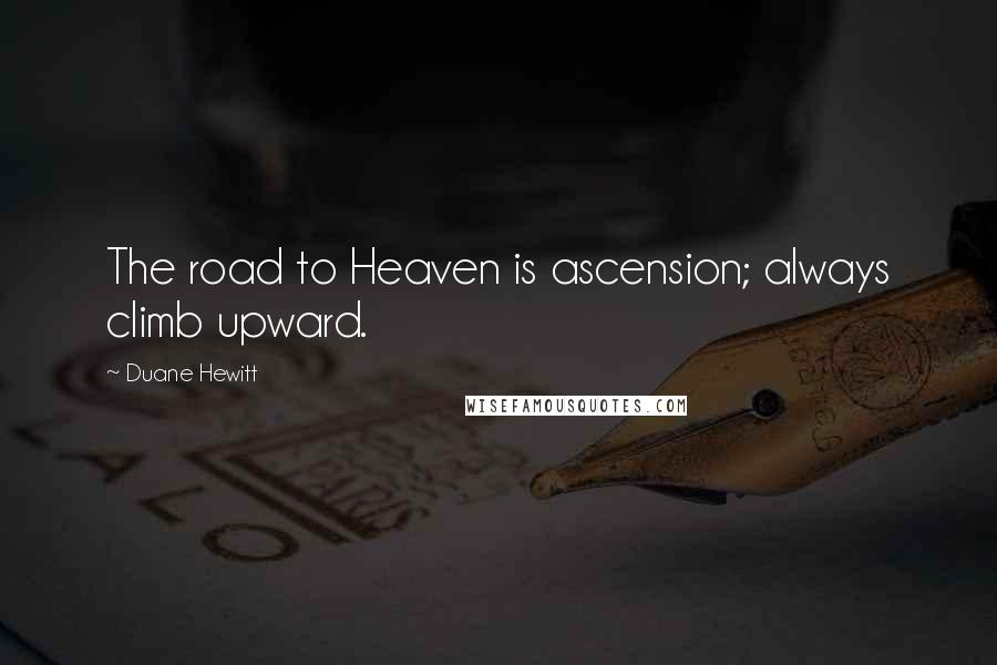 Duane Hewitt Quotes: The road to Heaven is ascension; always climb upward.