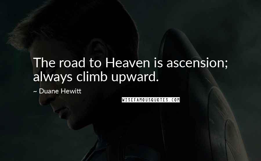 Duane Hewitt Quotes: The road to Heaven is ascension; always climb upward.