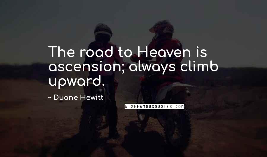 Duane Hewitt Quotes: The road to Heaven is ascension; always climb upward.