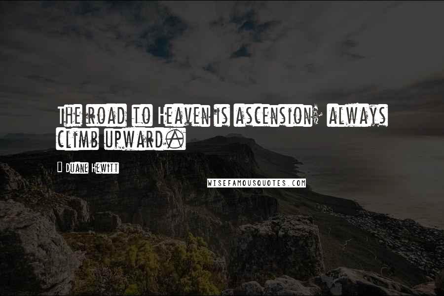 Duane Hewitt Quotes: The road to Heaven is ascension; always climb upward.
