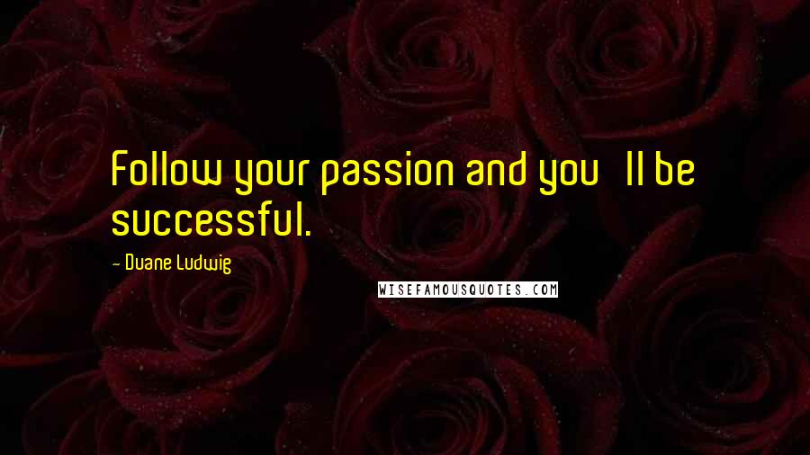 Duane Ludwig Quotes: Follow your passion and you'll be successful.