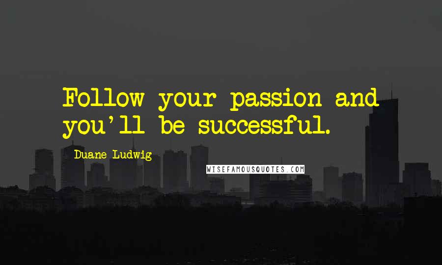 Duane Ludwig Quotes: Follow your passion and you'll be successful.