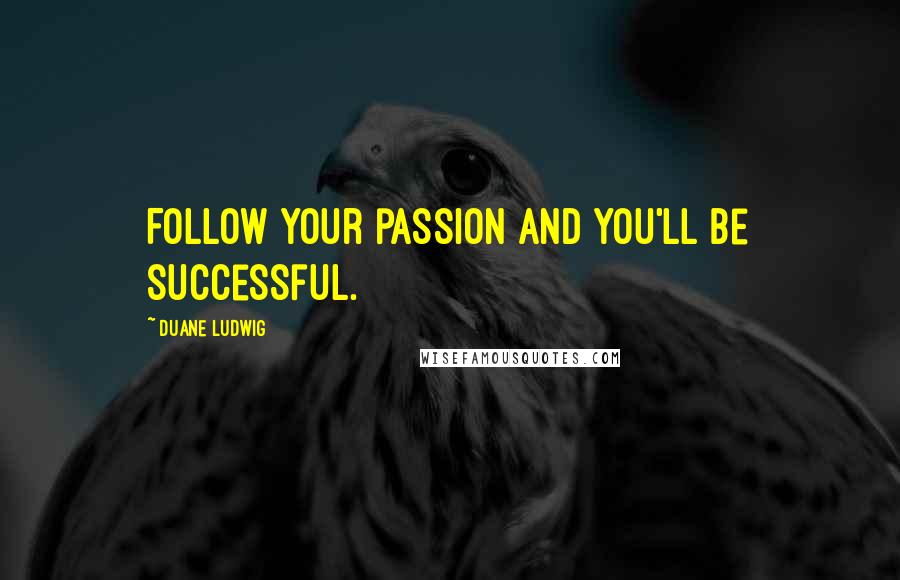 Duane Ludwig Quotes: Follow your passion and you'll be successful.