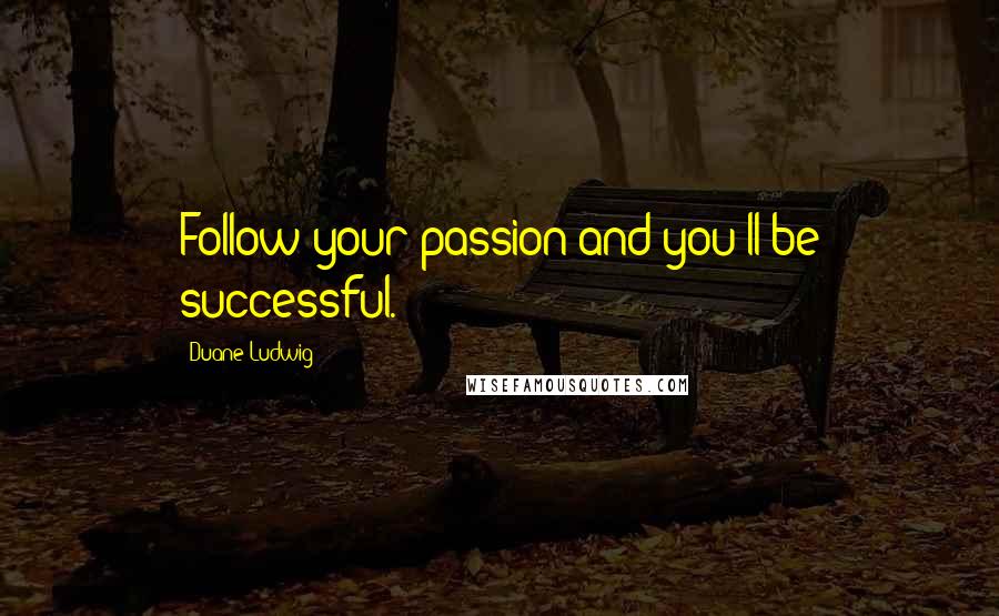 Duane Ludwig Quotes: Follow your passion and you'll be successful.