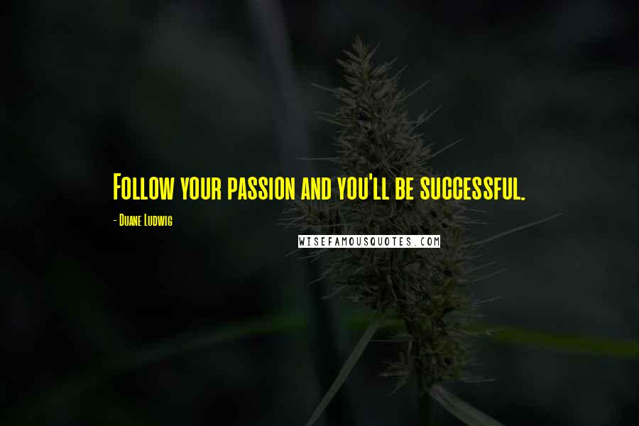 Duane Ludwig Quotes: Follow your passion and you'll be successful.