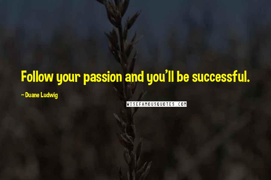 Duane Ludwig Quotes: Follow your passion and you'll be successful.