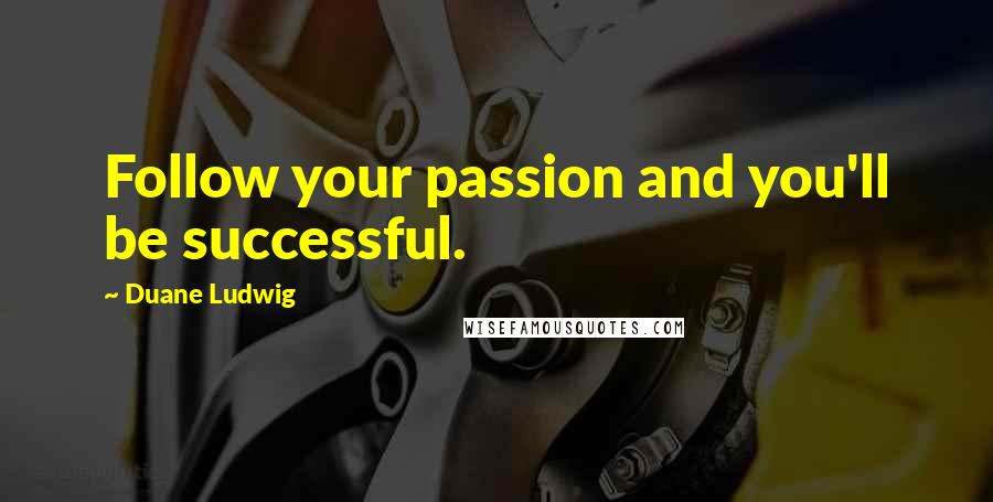 Duane Ludwig Quotes: Follow your passion and you'll be successful.