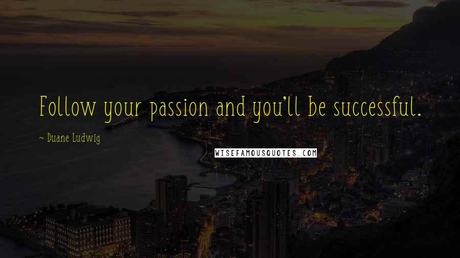 Duane Ludwig Quotes: Follow your passion and you'll be successful.