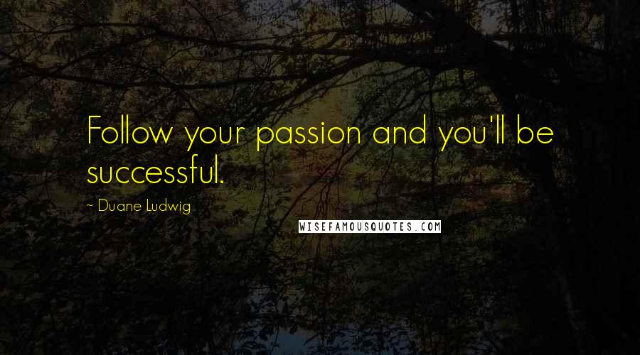 Duane Ludwig Quotes: Follow your passion and you'll be successful.