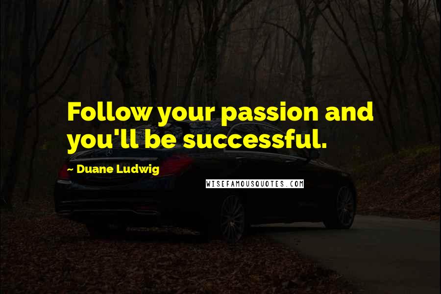 Duane Ludwig Quotes: Follow your passion and you'll be successful.