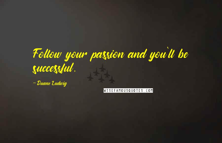 Duane Ludwig Quotes: Follow your passion and you'll be successful.