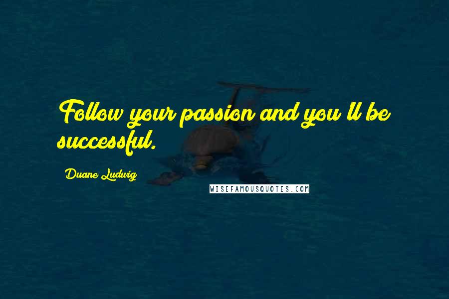 Duane Ludwig Quotes: Follow your passion and you'll be successful.