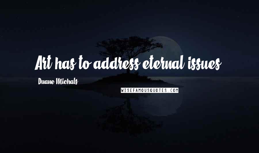 Duane Michals Quotes: Art has to address eternal issues.