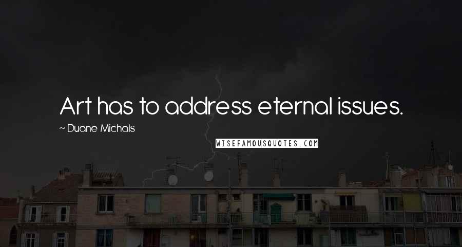 Duane Michals Quotes: Art has to address eternal issues.