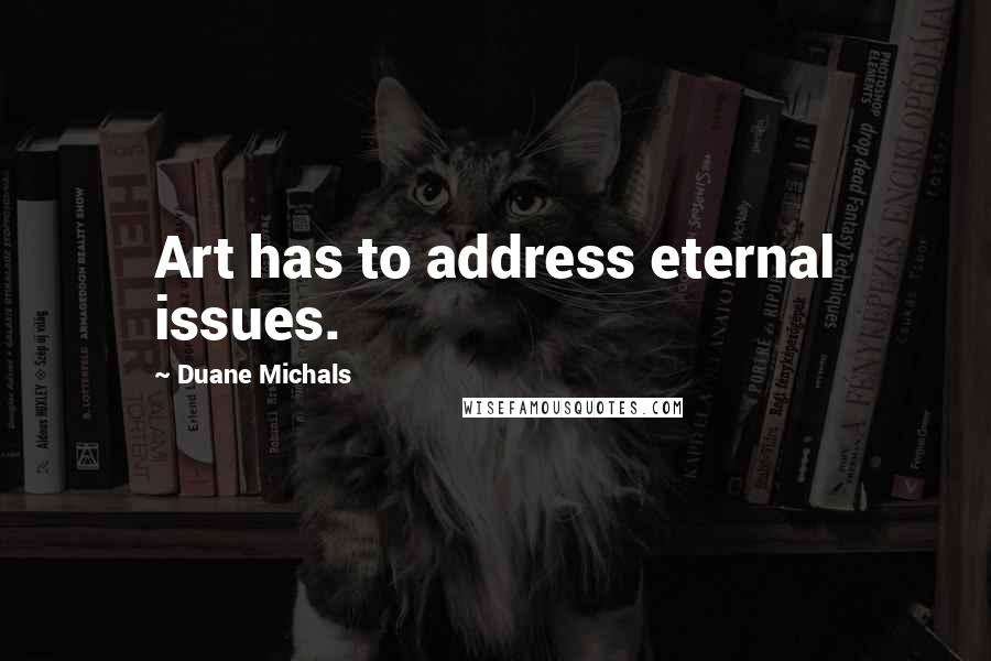 Duane Michals Quotes: Art has to address eternal issues.