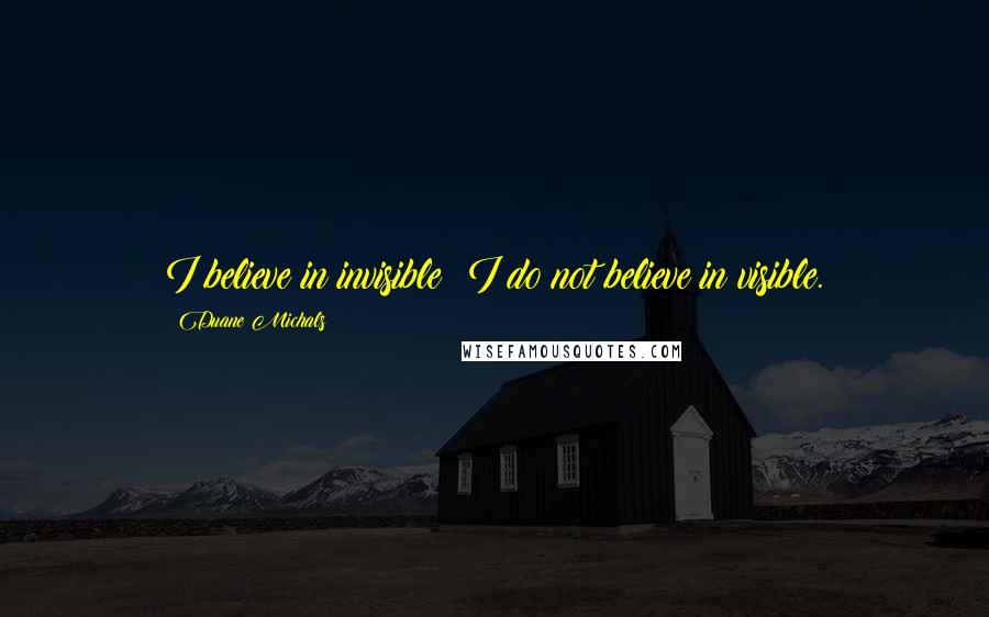 Duane Michals Quotes: I believe in invisible; I do not believe in visible.