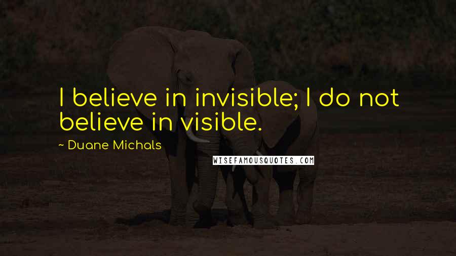 Duane Michals Quotes: I believe in invisible; I do not believe in visible.