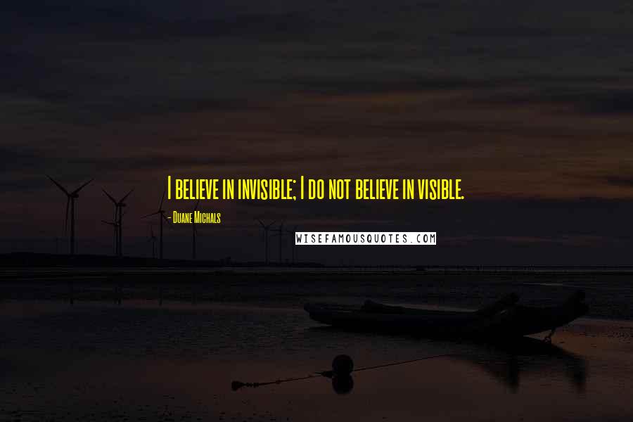 Duane Michals Quotes: I believe in invisible; I do not believe in visible.