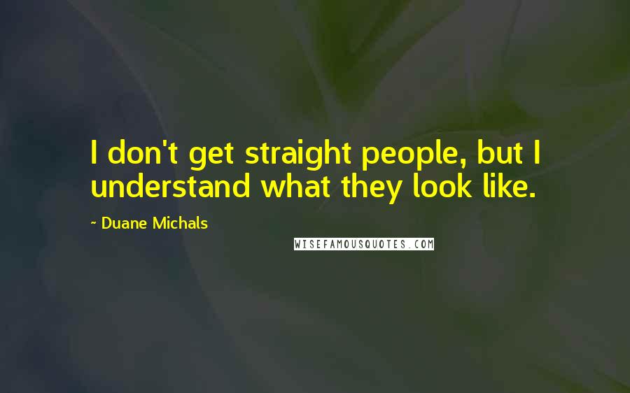 Duane Michals Quotes: I don't get straight people, but I understand what they look like.