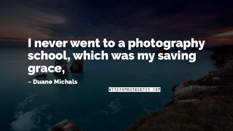 Duane Michals Quotes: I never went to a photography school, which was my saving grace,