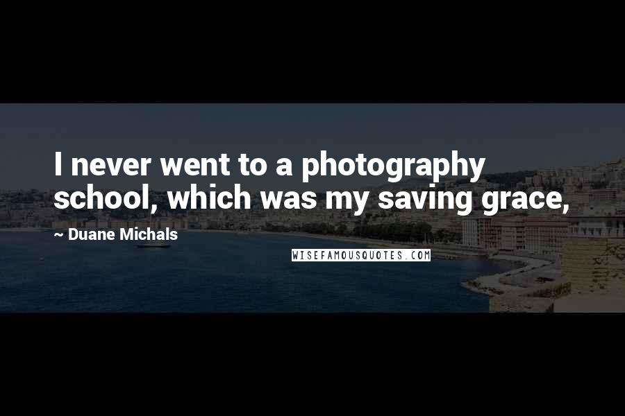 Duane Michals Quotes: I never went to a photography school, which was my saving grace,