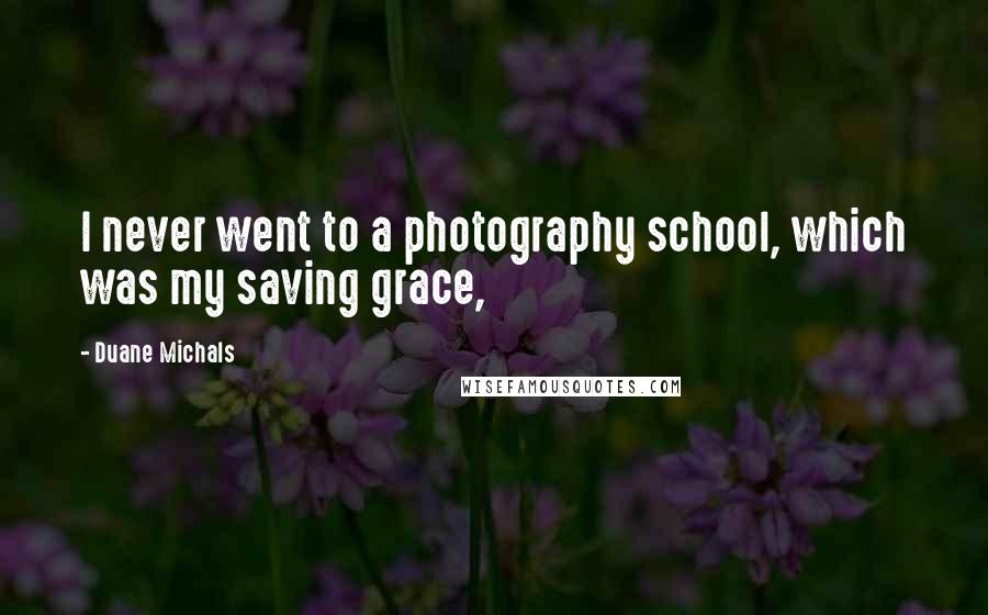 Duane Michals Quotes: I never went to a photography school, which was my saving grace,