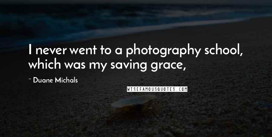 Duane Michals Quotes: I never went to a photography school, which was my saving grace,