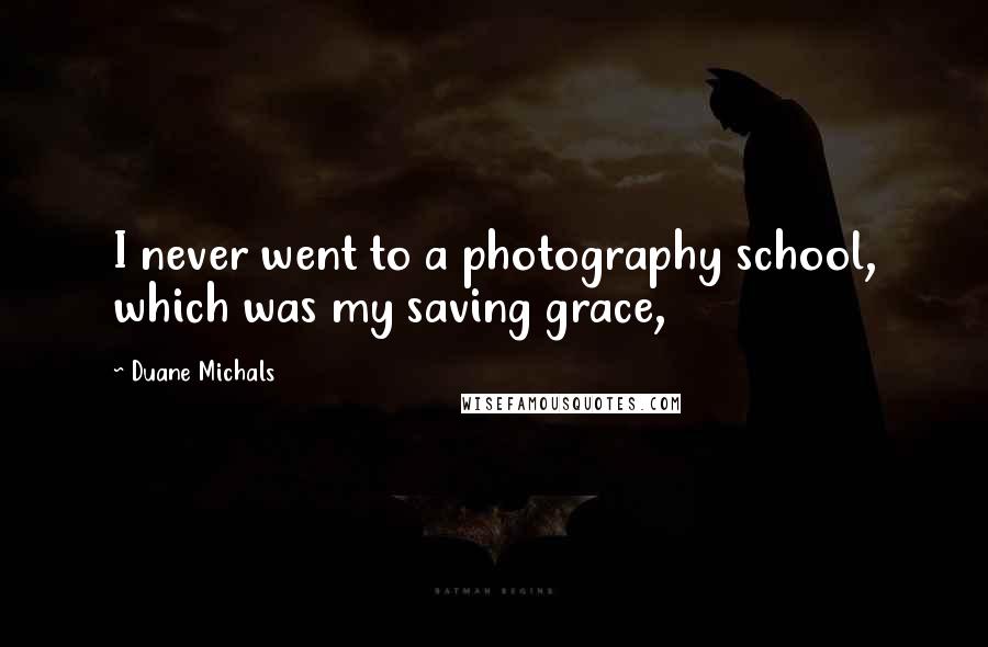 Duane Michals Quotes: I never went to a photography school, which was my saving grace,