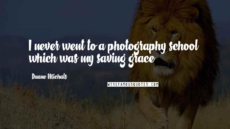 Duane Michals Quotes: I never went to a photography school, which was my saving grace,