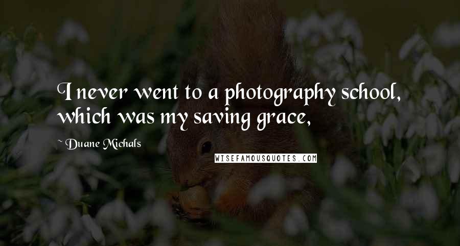 Duane Michals Quotes: I never went to a photography school, which was my saving grace,