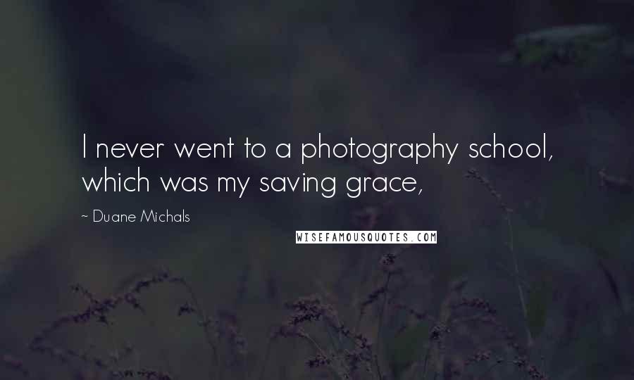 Duane Michals Quotes: I never went to a photography school, which was my saving grace,