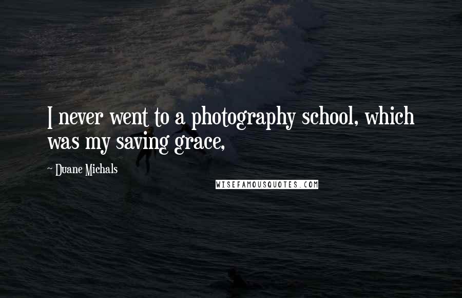 Duane Michals Quotes: I never went to a photography school, which was my saving grace,