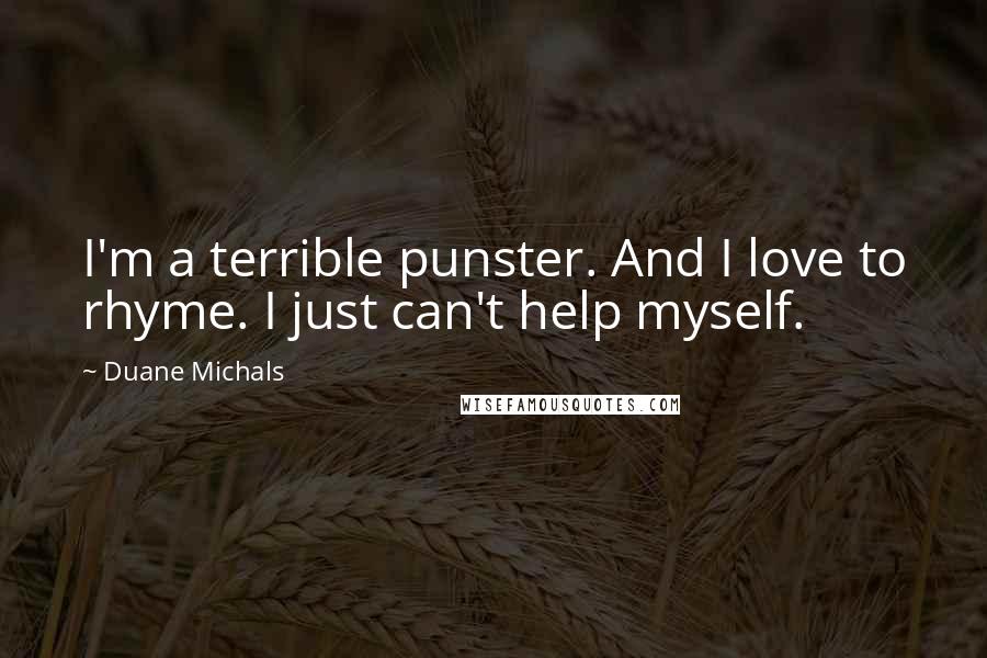 Duane Michals Quotes: I'm a terrible punster. And I love to rhyme. I just can't help myself.