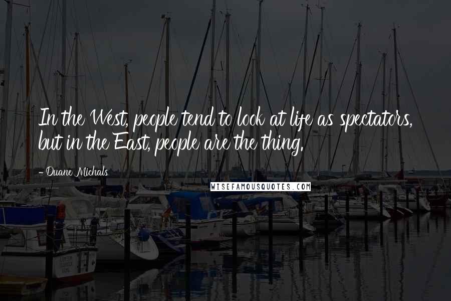 Duane Michals Quotes: In the West, people tend to look at life as spectators, but in the East, people are the thing.