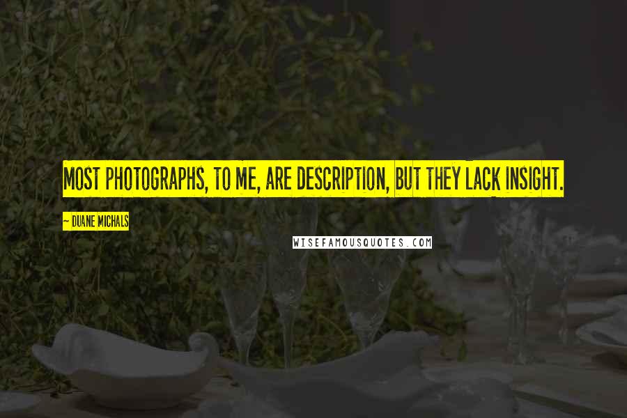 Duane Michals Quotes: Most photographs, to me, are description, but they lack insight.