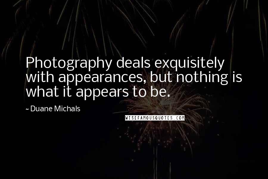 Duane Michals Quotes: Photography deals exquisitely with appearances, but nothing is what it appears to be.