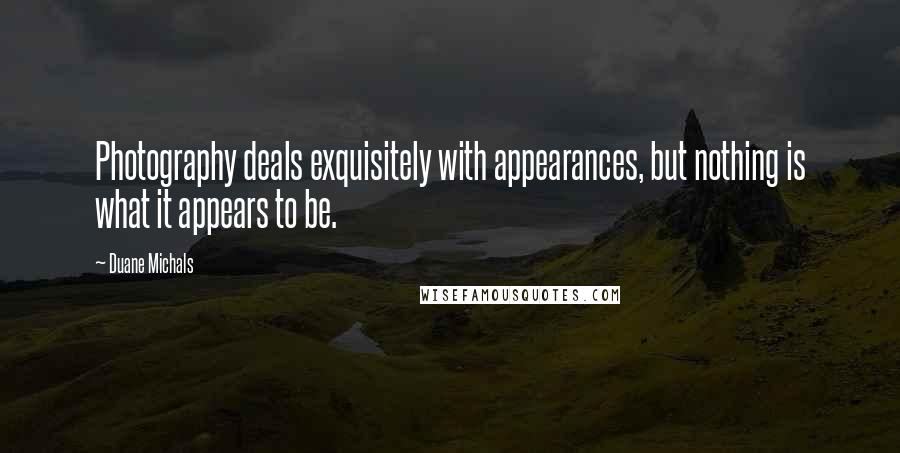 Duane Michals Quotes: Photography deals exquisitely with appearances, but nothing is what it appears to be.