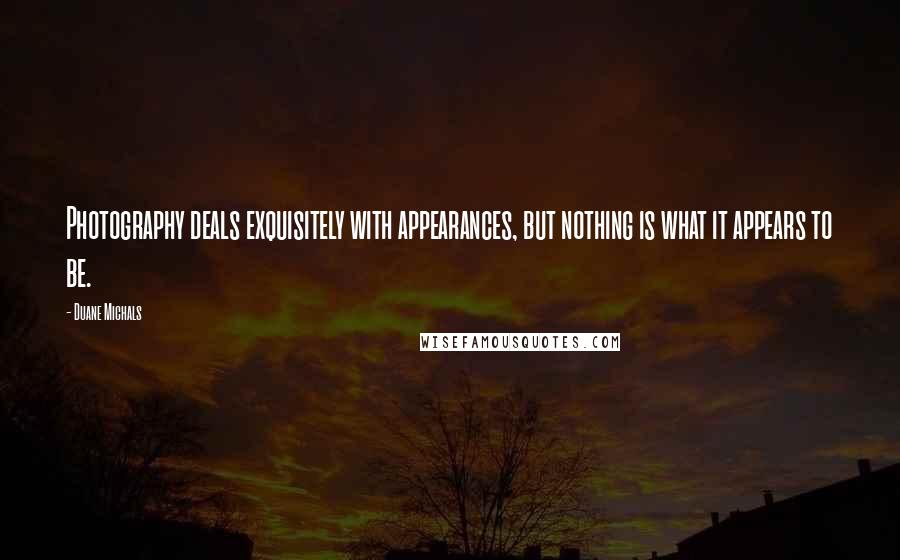 Duane Michals Quotes: Photography deals exquisitely with appearances, but nothing is what it appears to be.