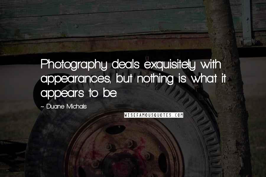 Duane Michals Quotes: Photography deals exquisitely with appearances, but nothing is what it appears to be.