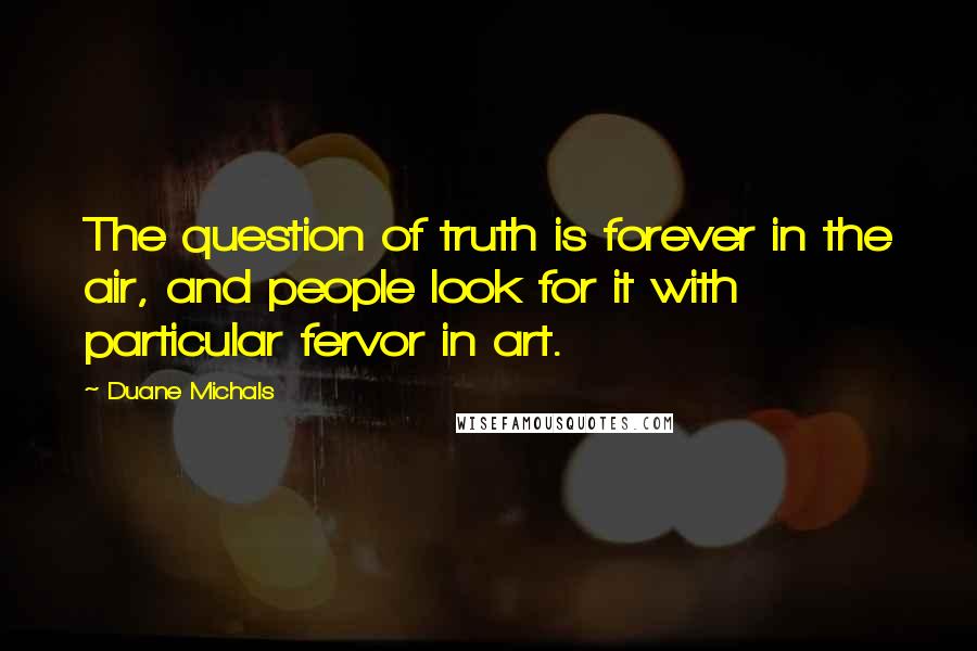 Duane Michals Quotes: The question of truth is forever in the air, and people look for it with particular fervor in art.