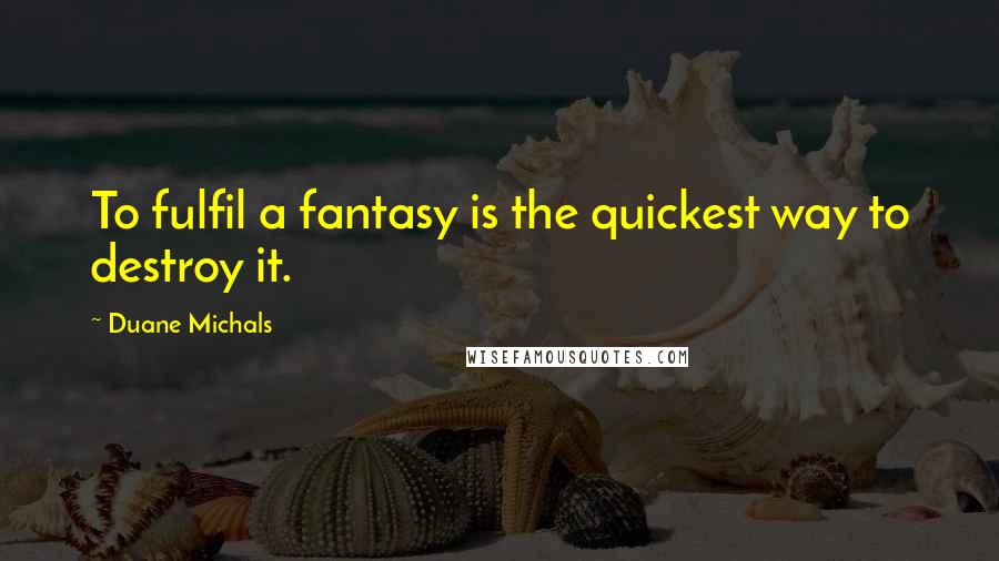 Duane Michals Quotes: To fulfil a fantasy is the quickest way to destroy it.