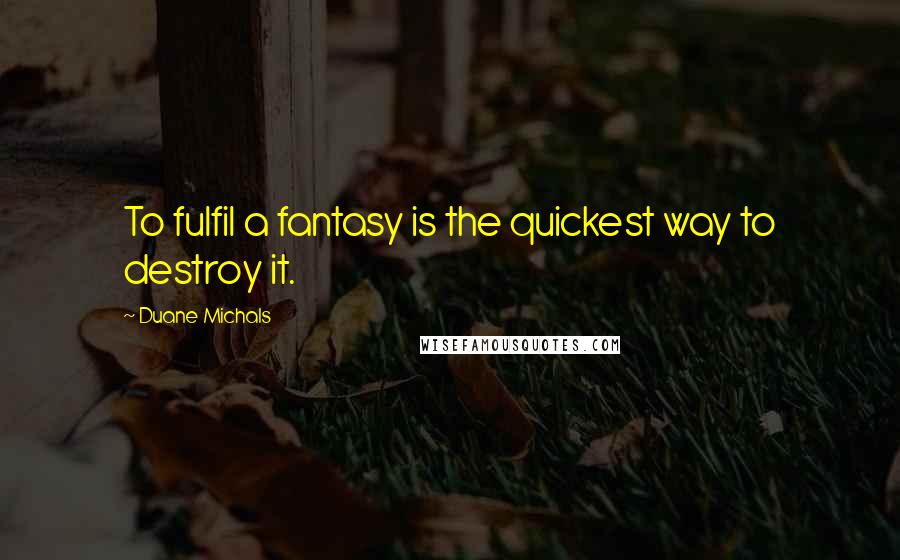 Duane Michals Quotes: To fulfil a fantasy is the quickest way to destroy it.