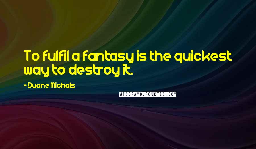 Duane Michals Quotes: To fulfil a fantasy is the quickest way to destroy it.