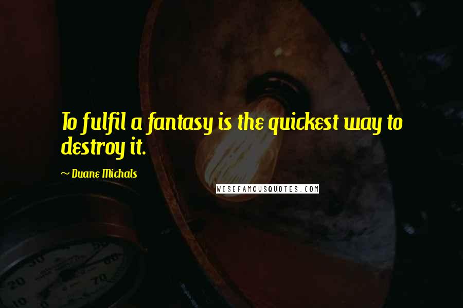 Duane Michals Quotes: To fulfil a fantasy is the quickest way to destroy it.