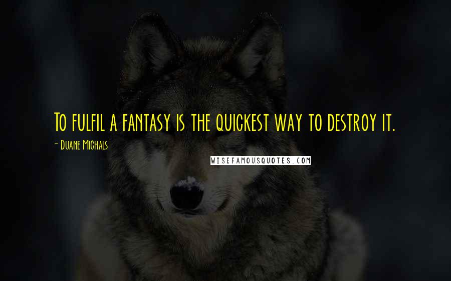 Duane Michals Quotes: To fulfil a fantasy is the quickest way to destroy it.