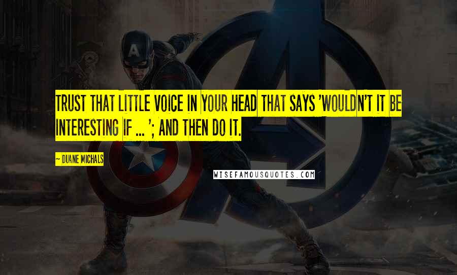 Duane Michals Quotes: Trust that little voice in your head that says 'Wouldn't it be interesting if ... '; And then do it.