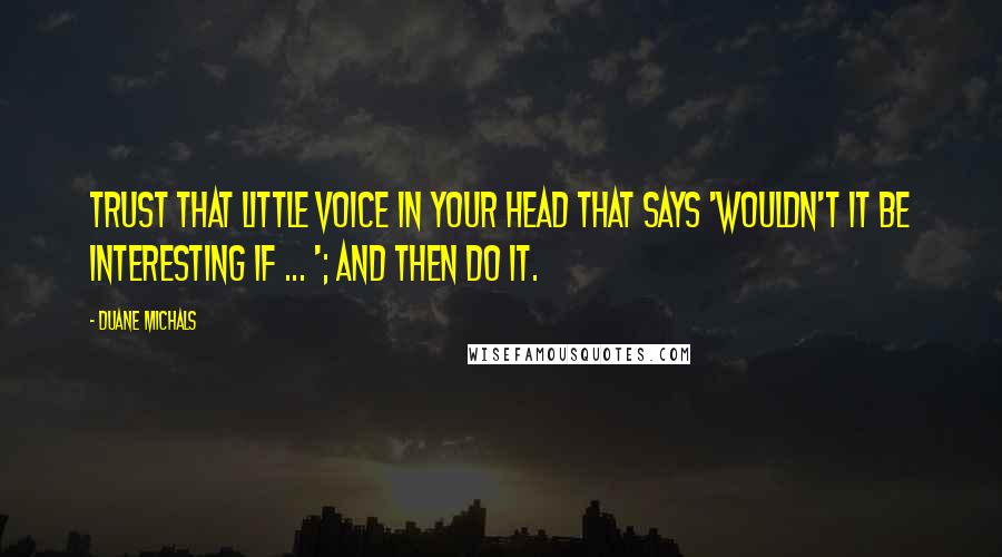 Duane Michals Quotes: Trust that little voice in your head that says 'Wouldn't it be interesting if ... '; And then do it.