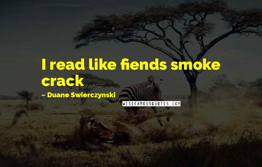 Duane Swierczynski Quotes: I read like fiends smoke crack
